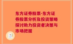 东方证券股票-东方证券股票分析及投资策略探讨助力投资者决策与市场把握