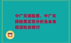 中广天择股票、中广天择股票走势分析及未来投资机会探讨