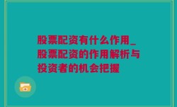 股票配资有什么作用_股票配资的作用解析与投资者的机会把握