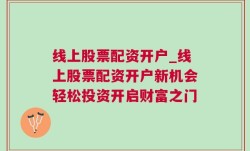 线上股票配资开户_线上股票配资开户新机会轻松投资开启财富之门