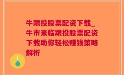 牛跟投股票配资下载_牛市来临跟投股票配资下载助你轻松赚钱策略解析