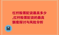 杠杆股票配资最高多少,杠杆股票配资的最高额度探讨与风险分析