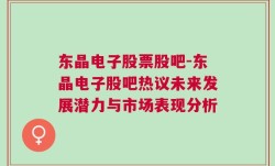 东晶电子股票股吧-东晶电子股吧热议未来发展潜力与市场表现分析