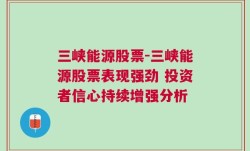 三峡能源股票-三峡能源股票表现强劲 投资者信心持续增强分析