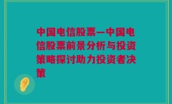 中国电信股票—中国电信股票前景分析与投资策略探讨助力投资者决策