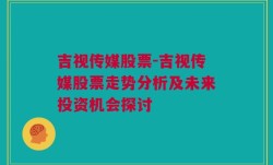 吉视传媒股票-吉视传媒股票走势分析及未来投资机会探讨