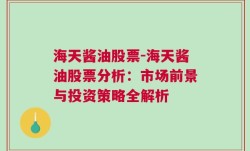 海天酱油股票-海天酱油股票分析：市场前景与投资策略全解析