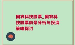 国农科技股票_国农科技股票前景分析与投资策略探讨