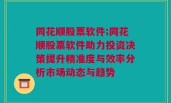 同花顺股票软件;同花顺股票软件助力投资决策提升精准度与效率分析市场动态与趋势