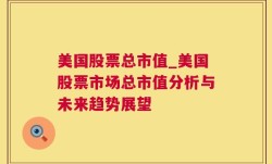 美国股票总市值_美国股票市场总市值分析与未来趋势展望