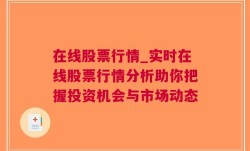 在线股票行情_实时在线股票行情分析助你把握投资机会与市场动态