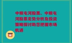 中粮屯河股票、中粮屯河股票走势分析及投资策略探讨助您把握市场机遇