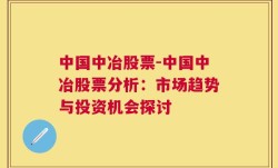 中国中冶股票-中国中冶股票分析：市场趋势与投资机会探讨