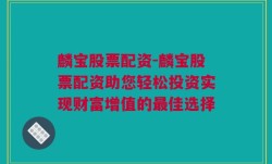 麟宝股票配资-麟宝股票配资助您轻松投资实现财富增值的最佳选择