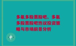 多氟多股票股吧、多氟多股票股吧热议投资策略与市场前景分析