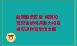 新疆股票配资-新疆股票配资新机遇助力投资者实现财富增值之路