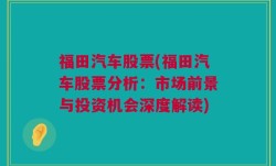 福田汽车股票(福田汽车股票分析：市场前景与投资机会深度解读)