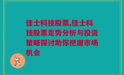 佳士科技股票,佳士科技股票走势分析与投资策略探讨助你把握市场机会