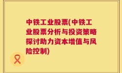 中铁工业股票(中铁工业股票分析与投资策略探讨助力资本增值与风险控制)