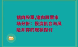 猪肉股票,猪肉股票市场分析：投资机会与风险并存的现状探讨