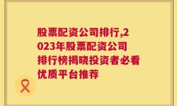 股票配资公司排行,2023年股票配资公司排行榜揭晓投资者必看优质平台推荐