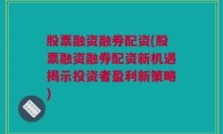 股票融资融券配资(股票融资融券配资新机遇揭示投资者盈利新策略)