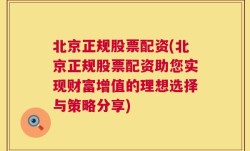 北京正规股票配资(北京正规股票配资助您实现财富增值的理想选择与策略分享)