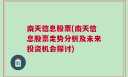 南天信息股票(南天信息股票走势分析及未来投资机会探讨)