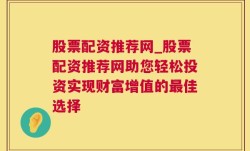 股票配资推荐网_股票配资推荐网助您轻松投资实现财富增值的最佳选择