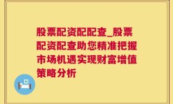 股票配资配配查_股票配资配查助您精准把握市场机遇实现财富增值策略分析