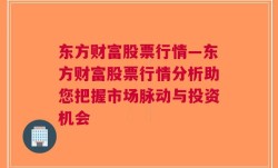 东方财富股票行情—东方财富股票行情分析助您把握市场脉动与投资机会