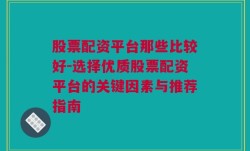 股票配资平台那些比较好-选择优质股票配资平台的关键因素与推荐指南