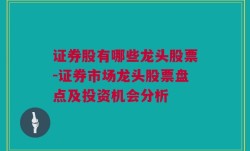 证券股有哪些龙头股票-证券市场龙头股票盘点及投资机会分析