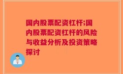 国内股票配资杠杆;国内股票配资杠杆的风险与收益分析及投资策略探讨