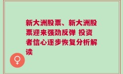 新大洲股票、新大洲股票迎来强劲反弹 投资者信心逐步恢复分析解读