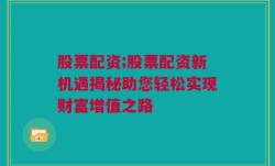 股票配资;股票配资新机遇揭秘助您轻松实现财富增值之路