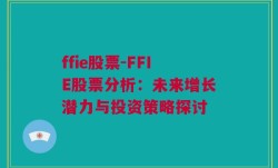 ffie股票-FFIE股票分析：未来增长潜力与投资策略探讨