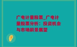 广电计量股票_广电计量股票分析：投资机会与市场前景展望