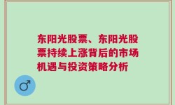 东阳光股票、东阳光股票持续上涨背后的市场机遇与投资策略分析