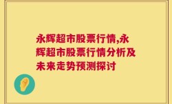 永辉超市股票行情,永辉超市股票行情分析及未来走势预测探讨