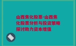 山西焦化股票-山西焦化股票分析与投资策略探讨助力资本增值