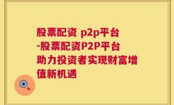 股票配资 p2p平台-股票配资P2P平台助力投资者实现财富增值新机遇