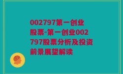 002797第一创业股票-第一创业002797股票分析及投资前景展望解读