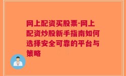 网上配资买股票-网上配资炒股新手指南如何选择安全可靠的平台与策略