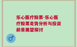 乐心医疗股票-乐心医疗股票走势分析与投资前景展望探讨