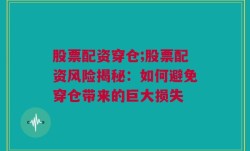 股票配资穿仓;股票配资风险揭秘：如何避免穿仓带来的巨大损失