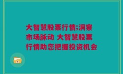 大智慧股票行情;洞察市场脉动 大智慧股票行情助您把握投资机会