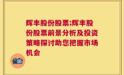 辉丰股份股票;辉丰股份股票前景分析及投资策略探讨助您把握市场机会