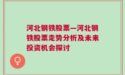 河北钢铁股票—河北钢铁股票走势分析及未来投资机会探讨