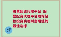 股票配资代理平台_股票配资代理平台助你轻松投资实现财富增值的最佳选择